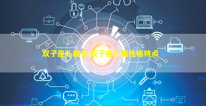 双子座礼貌性 双子座礼貌性格特点